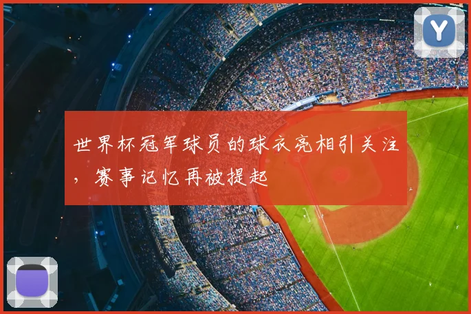 世界杯冠军球员的球衣亮相引关注，赛事记忆再被提起