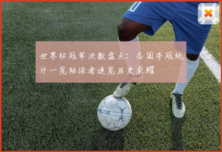 世界杯冠军次数盘点：各国夺冠统计一览助读者速览历史荣耀