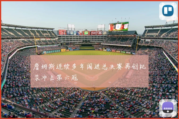 詹姆斯连续多年闯进总决赛再创纪录冲击第六冠