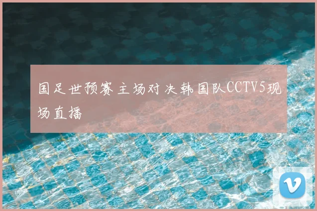 国足世预赛主场对决韩国队CCTV5现场直播