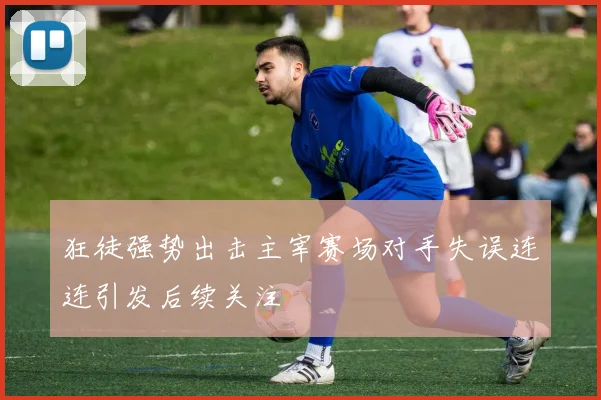 狂徒强势出击主宰赛场对手失误连连引发后续关注