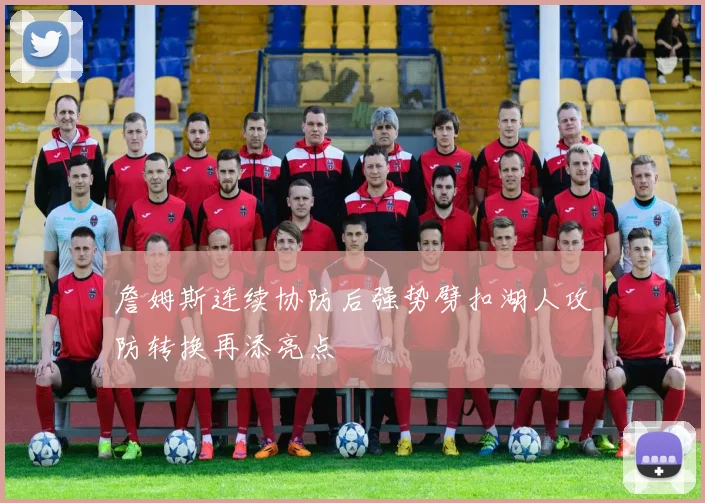 詹姆斯连续协防后强势劈扣湖人攻防转换再添亮点