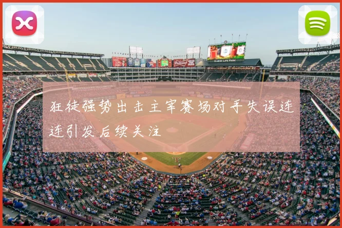 狂徒强势出击主宰赛场对手失误连连引发后续关注